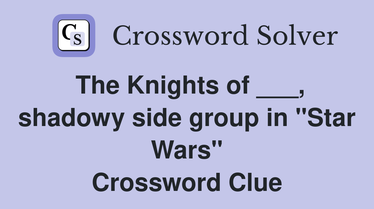 The Knights of ___, shadowy side group in "Star Wars" Crossword Clue