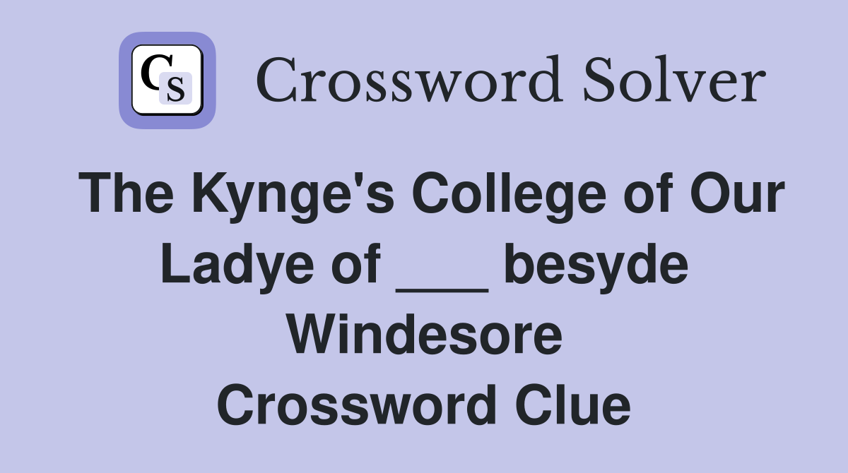 The Kynge's College of Our Ladye of ___ besyde Windesore Crossword Clue