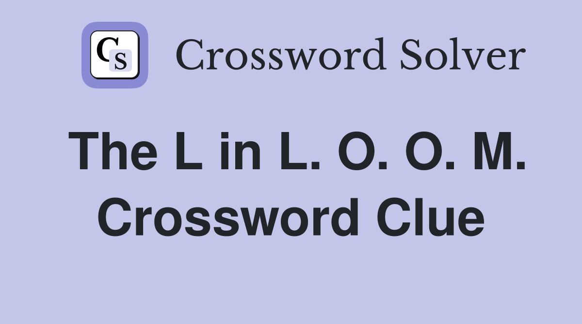 The L in L. O. O. M. Crossword Clue
