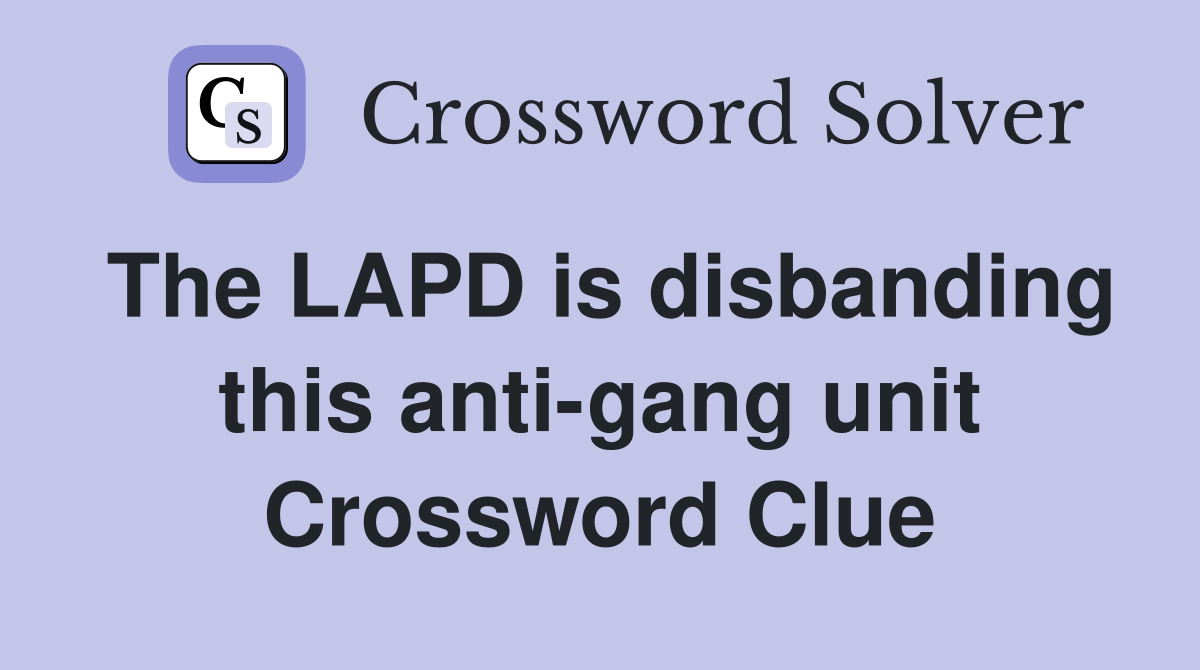 The LAPD is disbanding this anti-gang unit Crossword Clue