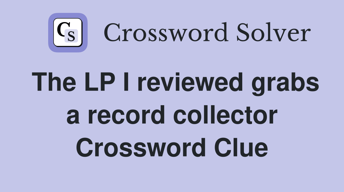 The LP I reviewed grabs a record collector Crossword Clue