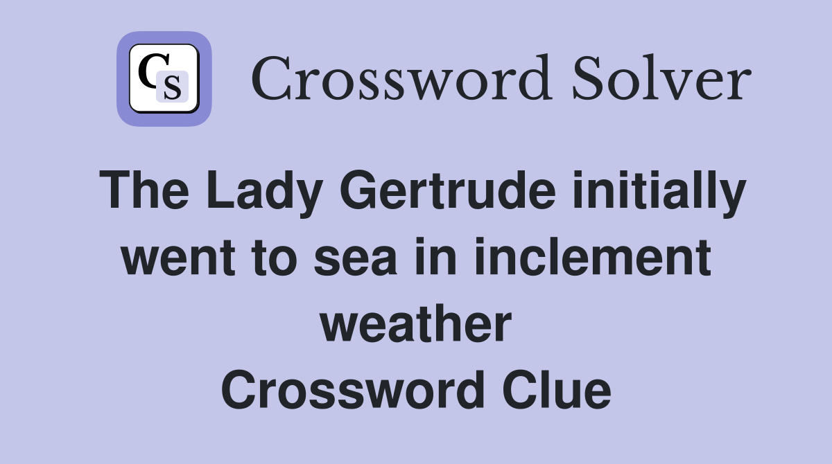 The Lady Gertrude initially went to sea in inclement weather Crossword Clue