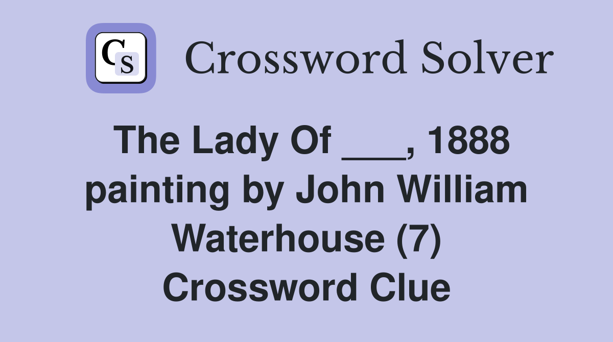 The Lady Of ___, 1888 painting by John William Waterhouse (7) Crossword Clue
