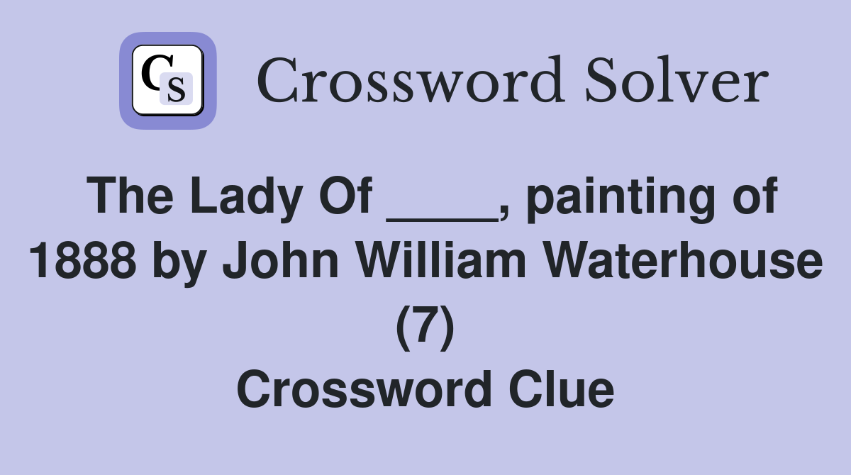 The Lady Of ____, painting of 1888 by John William Waterhouse (7) Crossword Clue