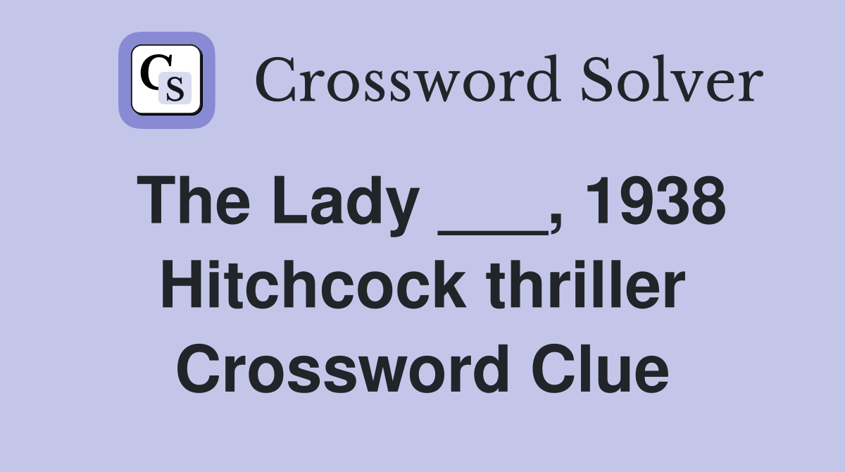 The Lady ___, 1938 Hitchcock thriller Crossword Clue