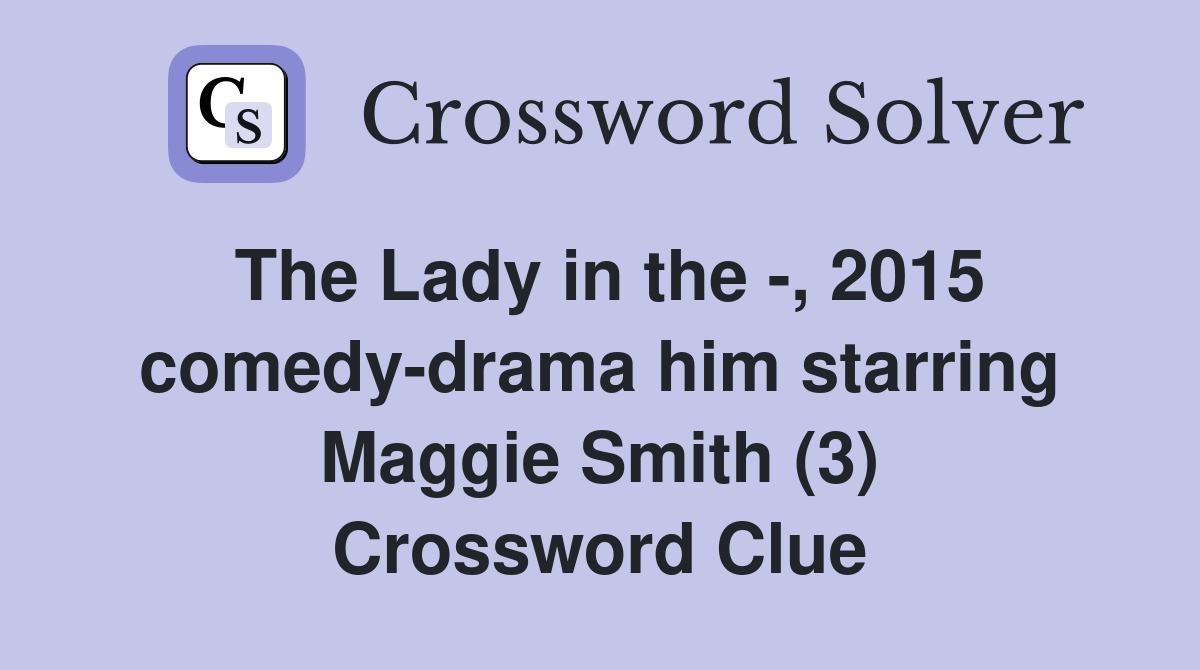 The Lady in the -, 2015 comedy-drama him starring Maggie Smith (3) Crossword Clue