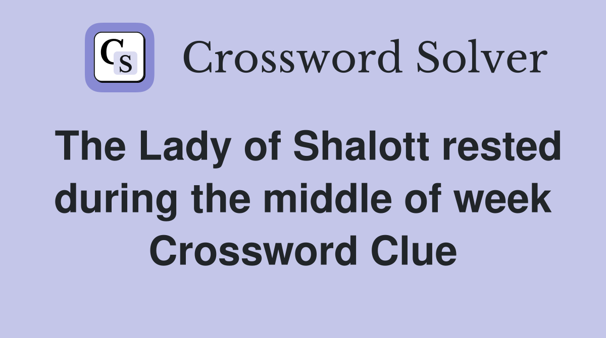 The Lady of Shalott rested during the middle of week Crossword Clue