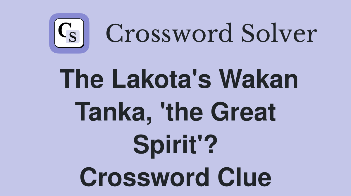 The Lakota's Wakan Tanka, 'the Great Spirit'? Crossword Clue