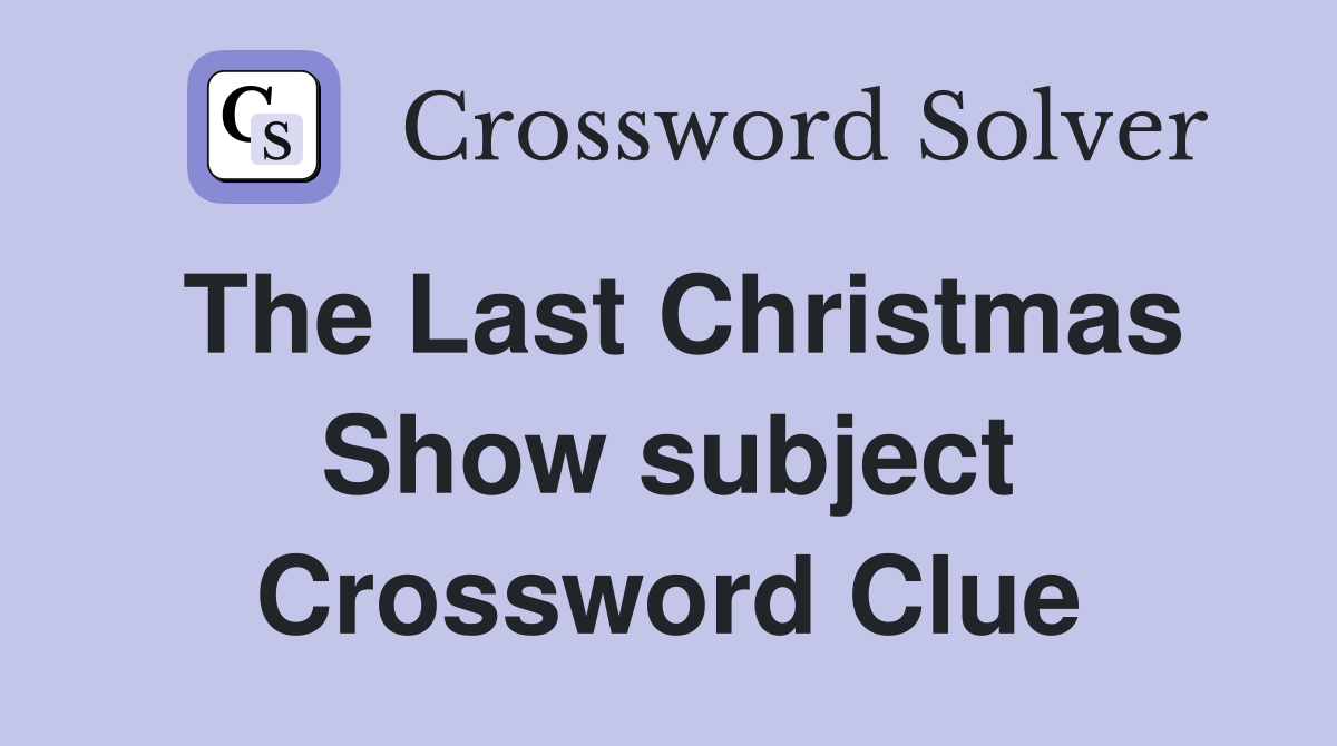 The Last Christmas Show subject Crossword Clue