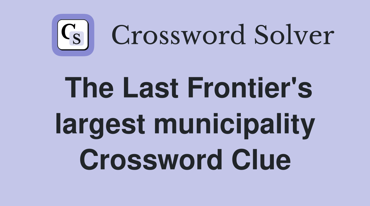 The Last Frontier's largest municipality Crossword Clue