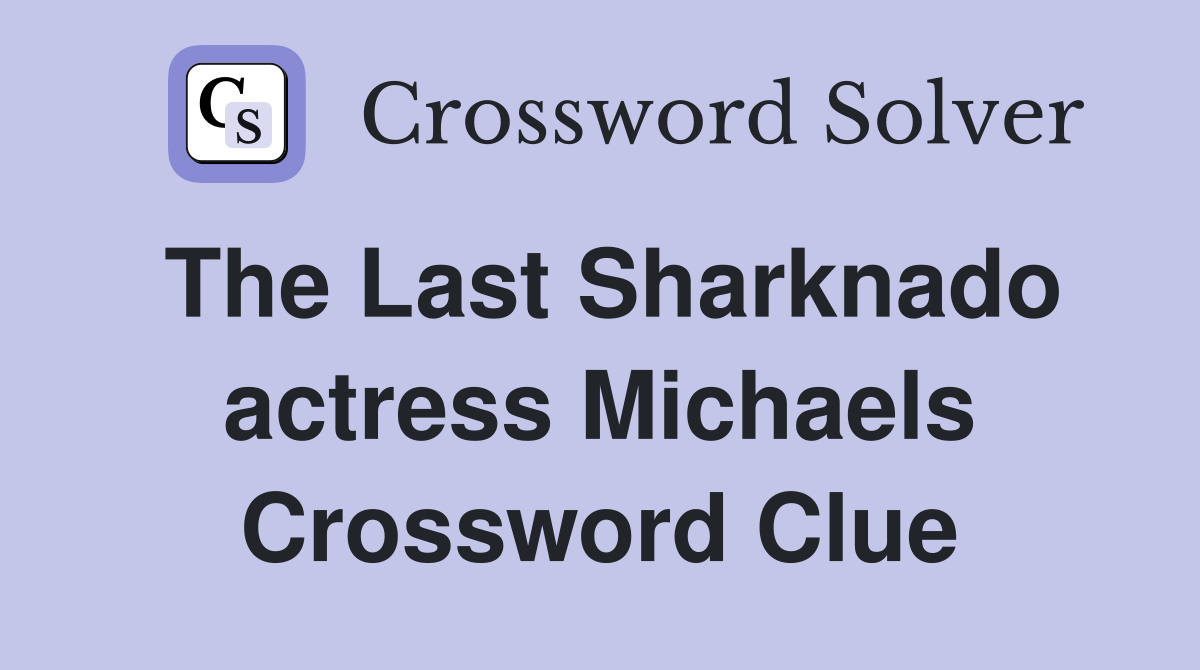 The Last Sharknado actress Michaels Crossword Clue