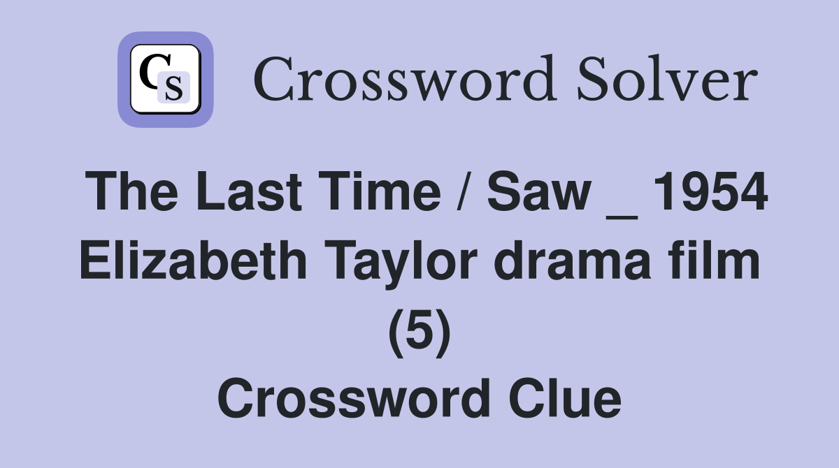 The Last Time / Saw _ 1954 Elizabeth Taylor drama film (5) Crossword Clue