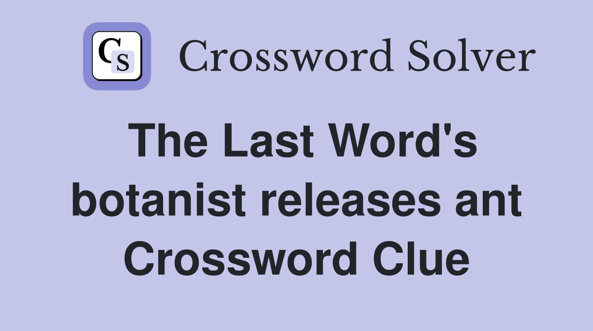 The Last Word's botanist releases ant Crossword Clue