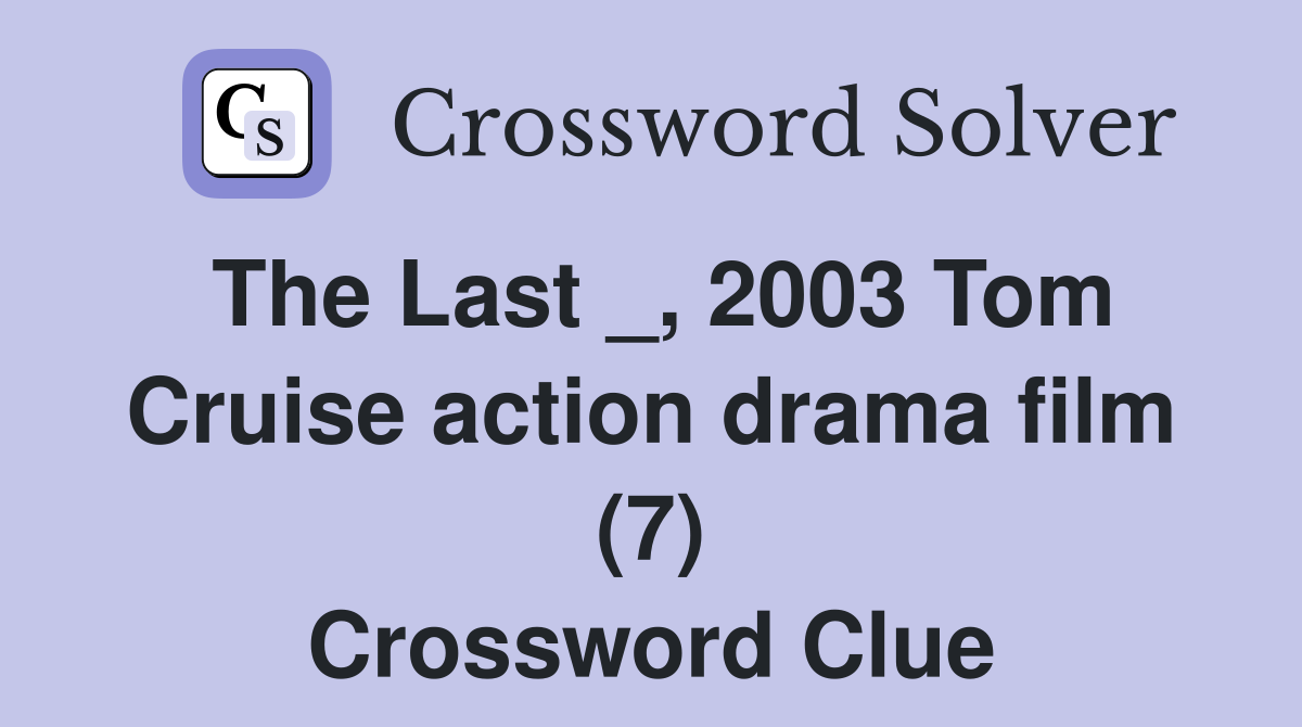 The Last _, 2003 Tom Cruise action drama film (7) Crossword Clue