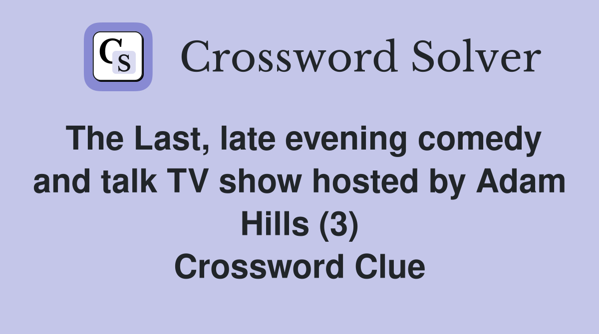 The Last, late evening comedy and talk TV show hosted by Adam Hills (3) Crossword Clue