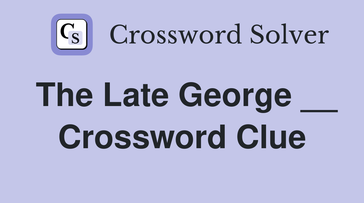 The Late George __ Crossword Clue