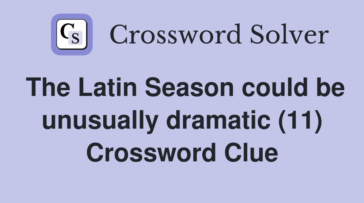 The Latin Season could be unusually dramatic (11) Crossword Clue