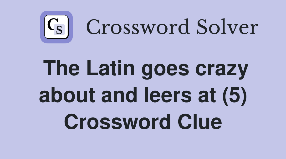 The Latin goes crazy about and leers at (5) Crossword Clue