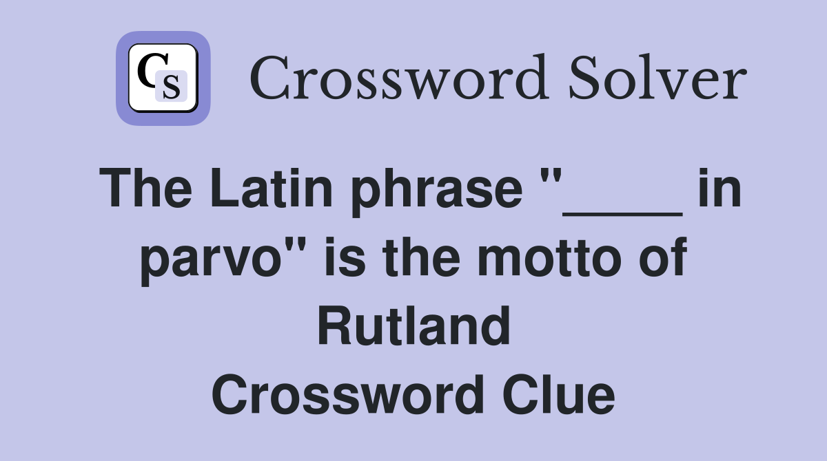 The Latin phrase "____ in parvo" is the motto of Rutland Crossword Clue