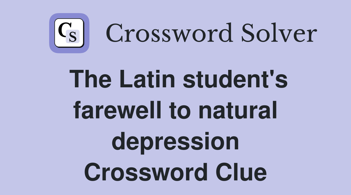 The Latin student's farewell to natural depression Crossword Clue