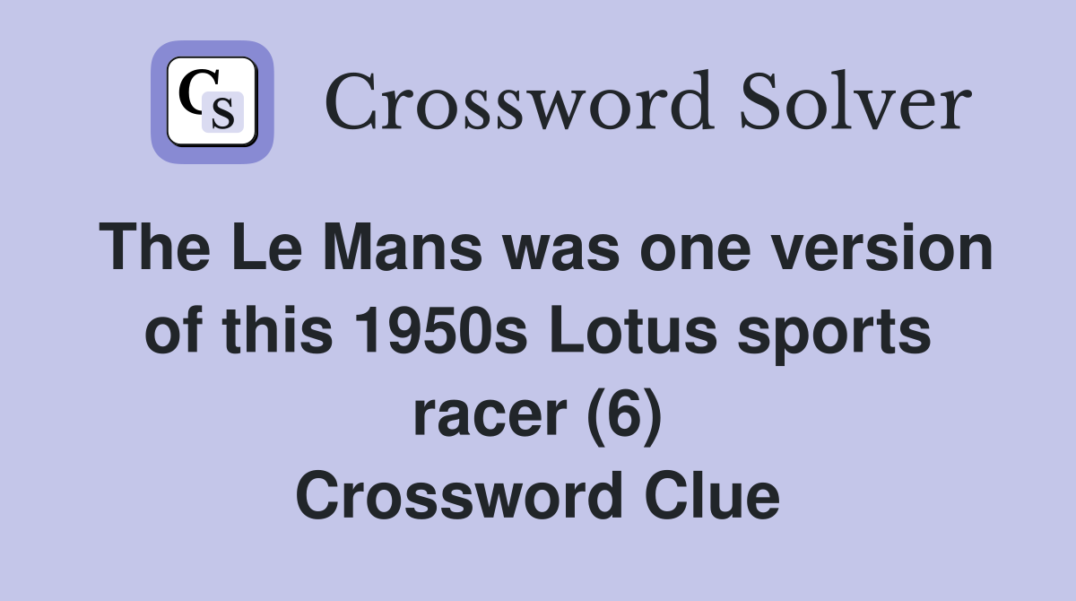 The Le Mans was one version of this 1950s Lotus sports racer (6) Crossword Clue