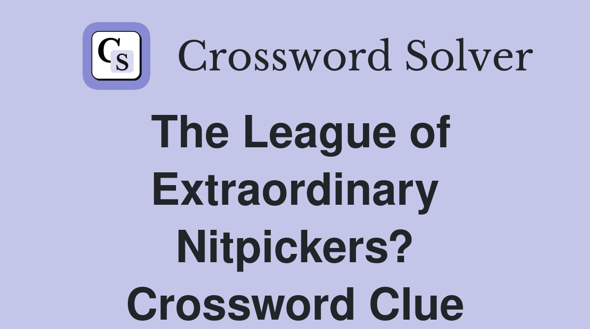 The League of Extraordinary Nitpickers? Crossword Clue