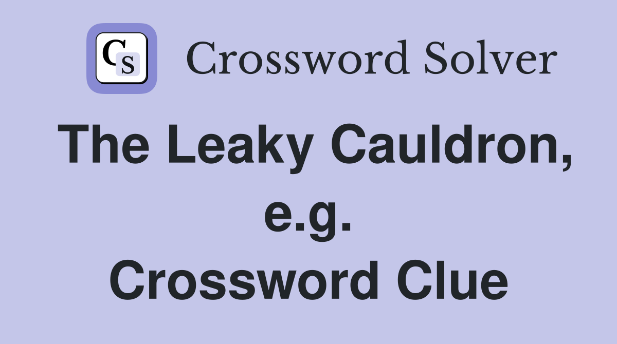 The Leaky Cauldron, e.g. Crossword Clue
