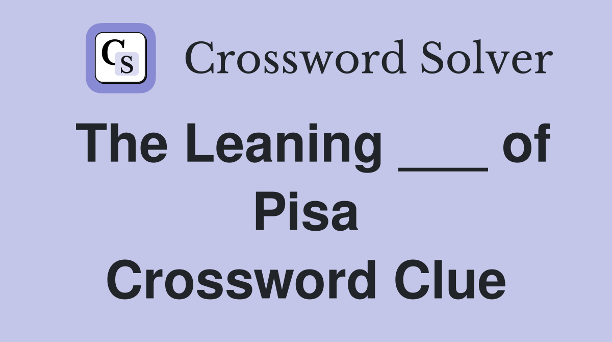 The Leaning ___ of Pisa Crossword Clue