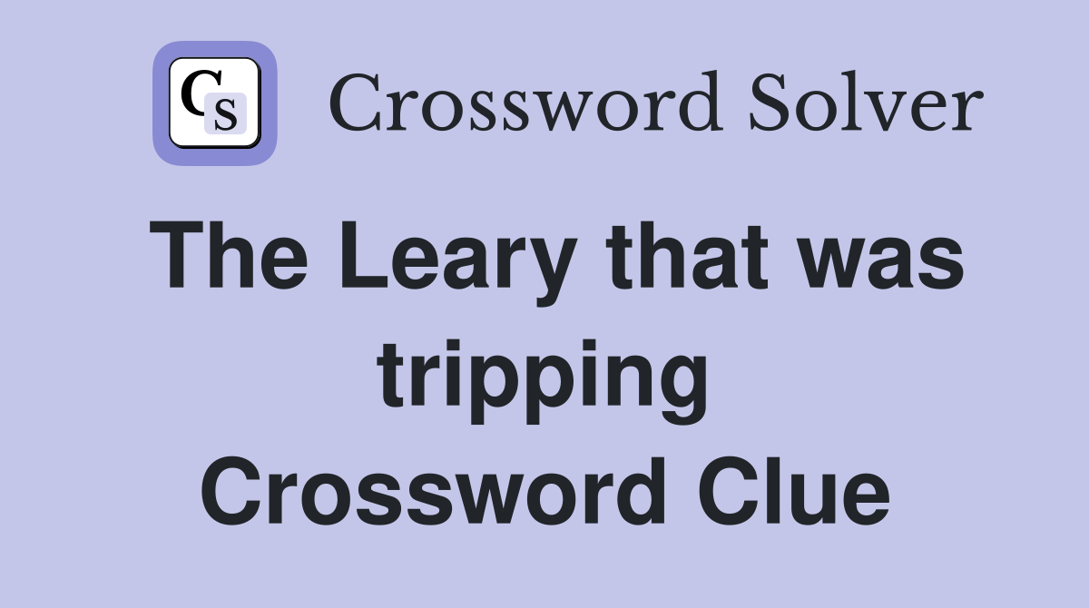 The Leary that was tripping Crossword Clue