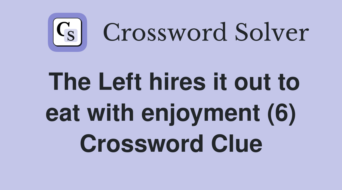 The Left hires it out to eat with enjoyment (6) Crossword Clue