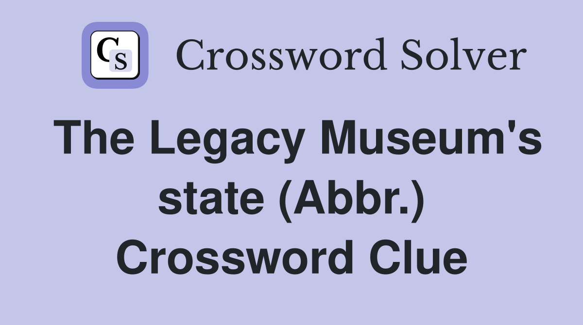 The Legacy Museum's state (Abbr.) Crossword Clue