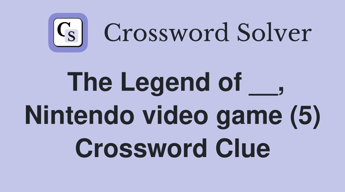 The Legend of __, Nintendo video game (5) Crossword Clue