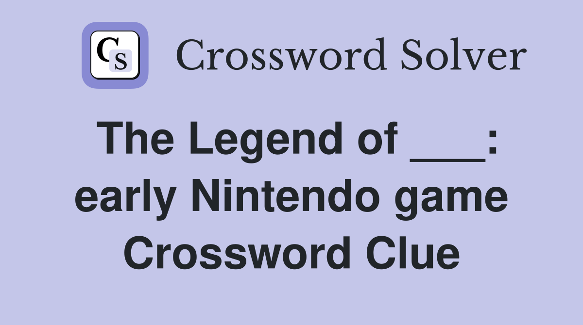 The Legend of ___: early Nintendo game Crossword Clue