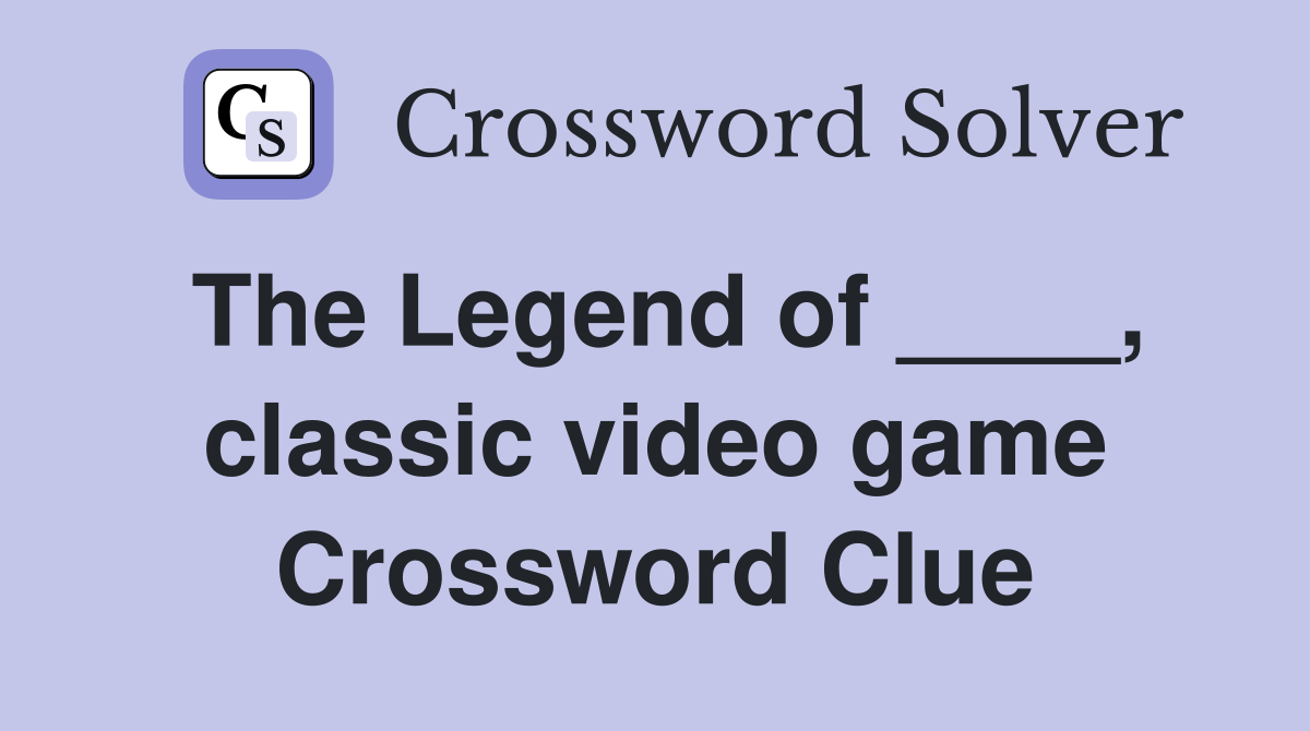 The Legend of ____, classic video game Crossword Clue