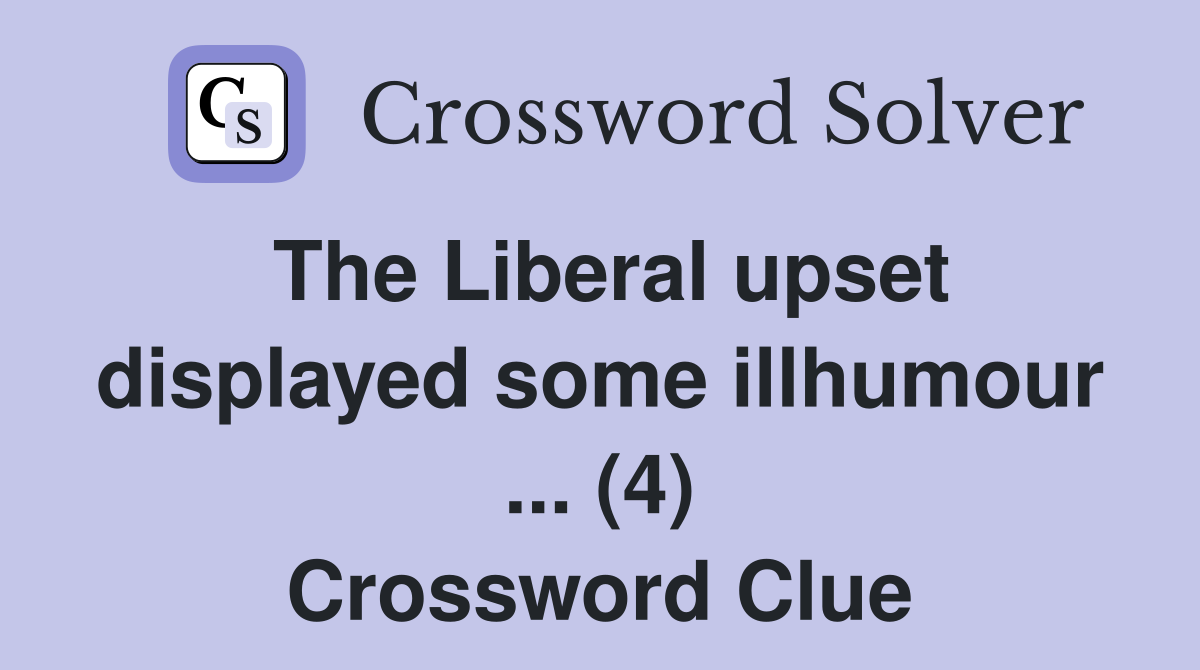 The Liberal upset displayed some illhumour ... (4) Crossword Clue
