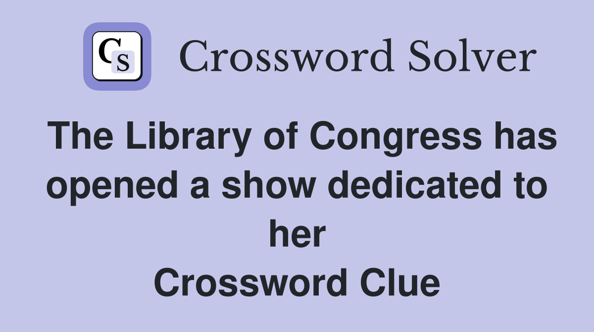 The Library of Congress has opened a show dedicated to her Crossword Clue