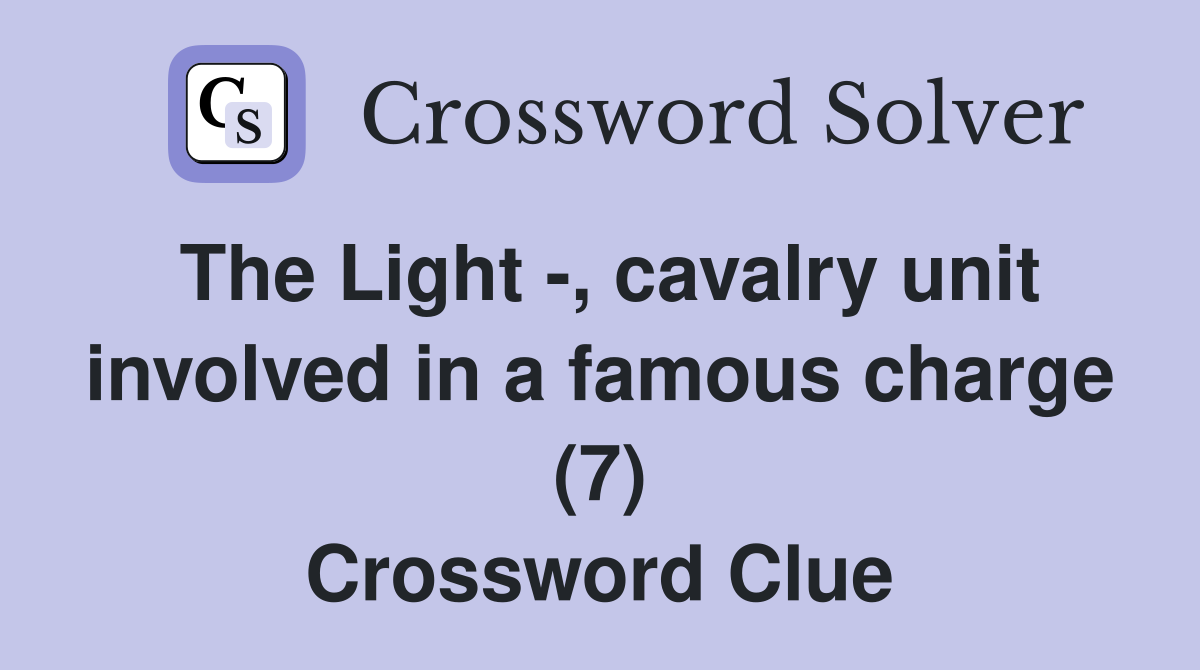 The Light -, cavalry unit involved in a famous charge (7) Crossword Clue