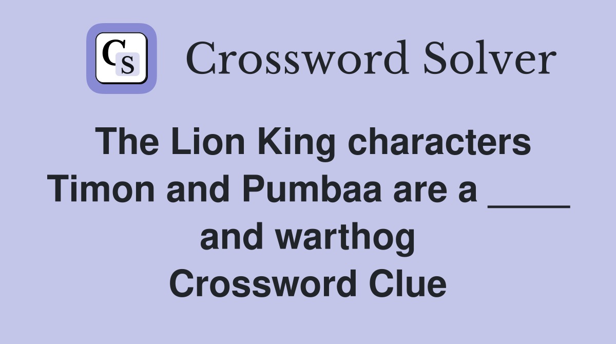 The Lion King characters Timon and Pumbaa are a ____ and warthog Crossword Clue