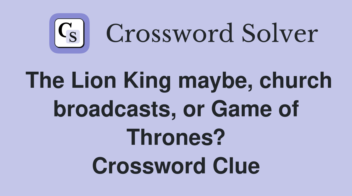 The Lion King maybe, church broadcasts, or Game of Thrones? Crossword Clue