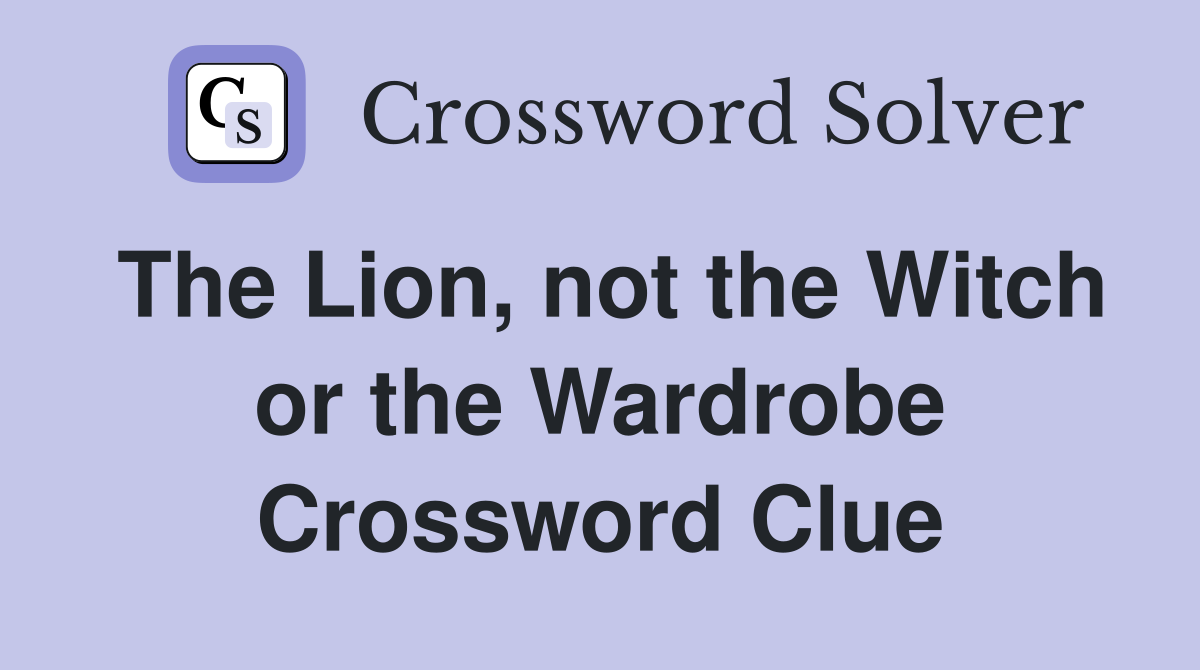 The Lion, not the Witch or the Wardrobe Crossword Clue
