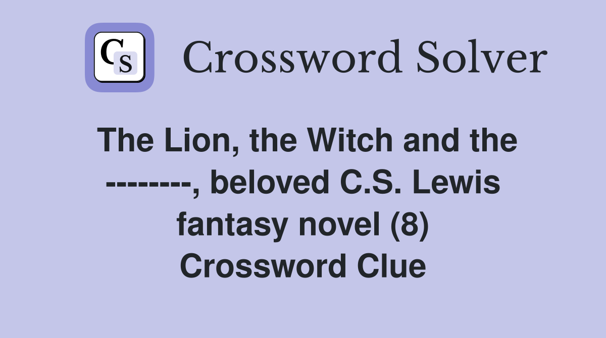 The Lion, the Witch and the --------, beloved C.S. Lewis fantasy novel (8) Crossword Clue
