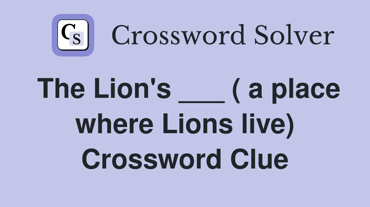 The Lion's ___ ( a place where Lions live) Crossword Clue