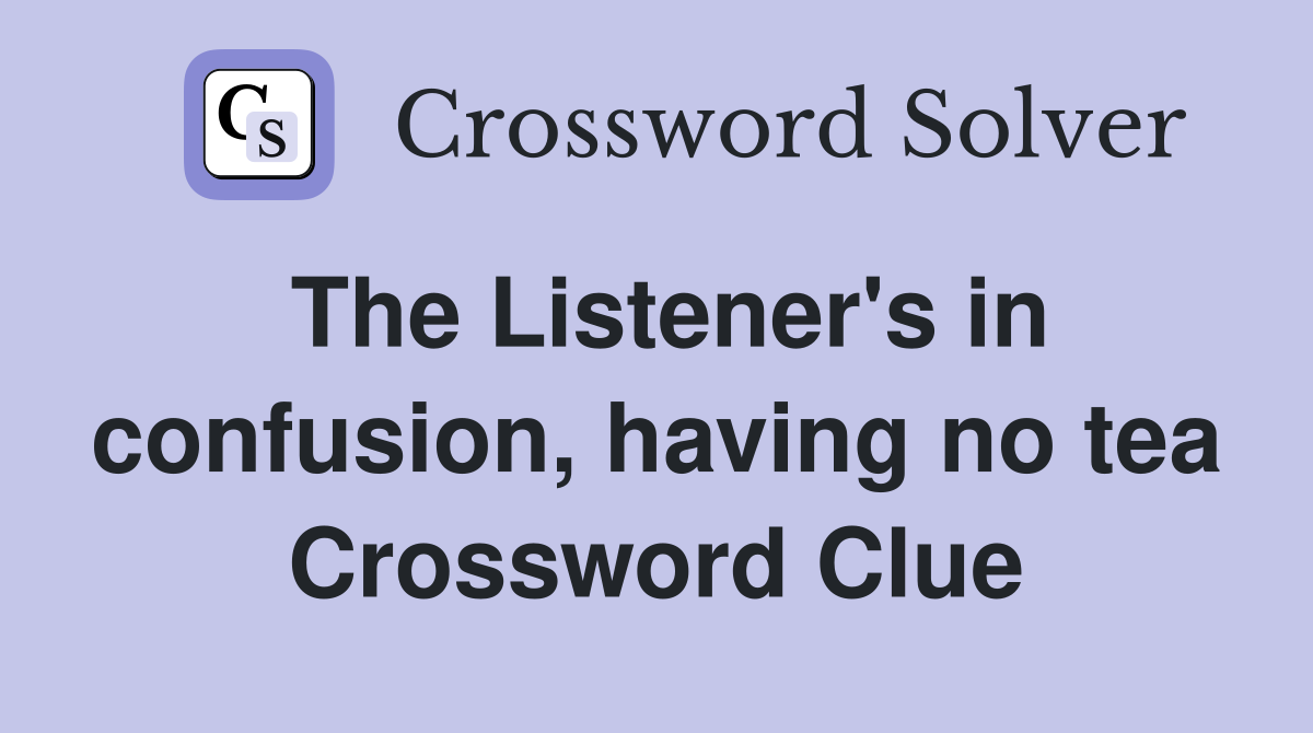 The Listener's in confusion, having no tea Crossword Clue