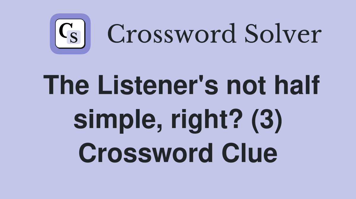 The Listener's not half simple, right? (3) Crossword Clue