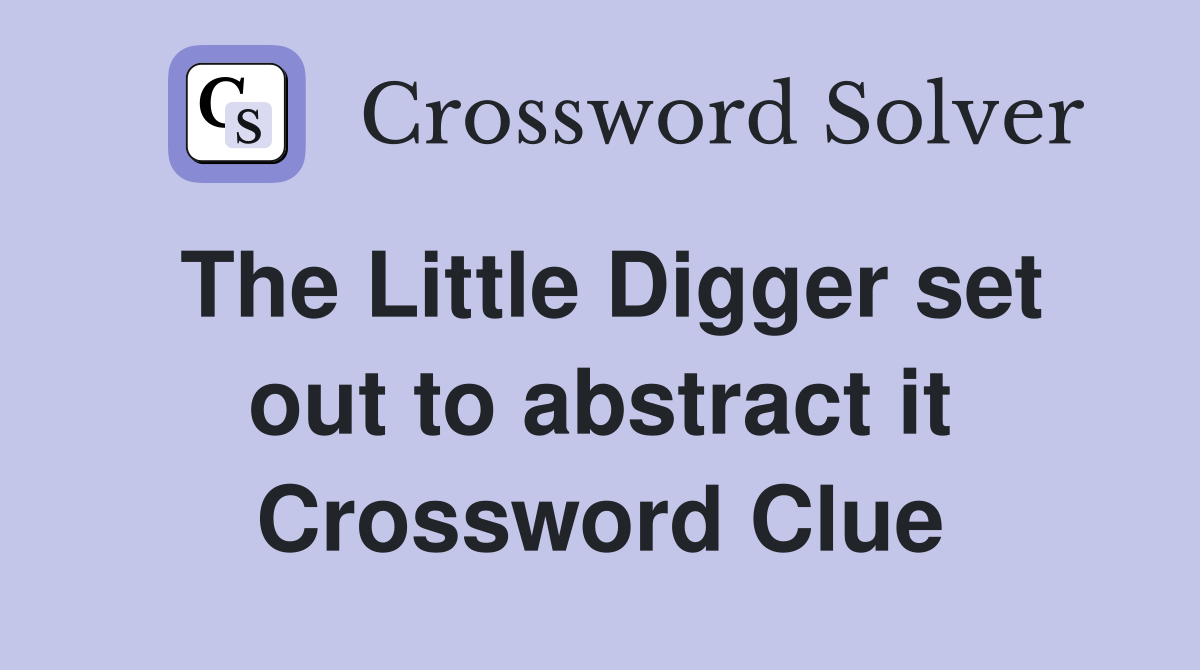 The Little Digger set out to abstract it Crossword Clue