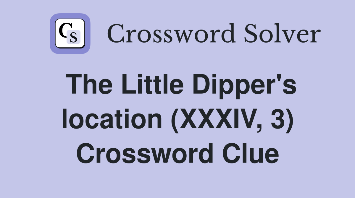 The Little Dipper's location (XXXIV, 3) Crossword Clue