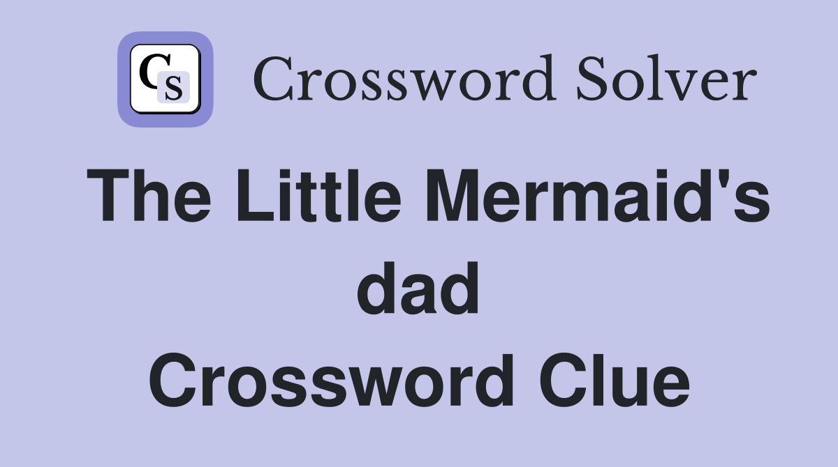 The Little Mermaid's dad Crossword Clue