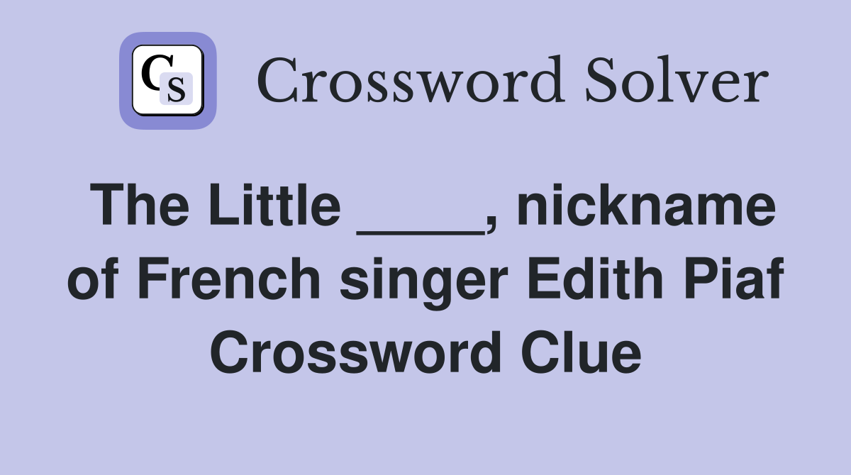 The Little ____, nickname of French singer Edith Piaf Crossword Clue