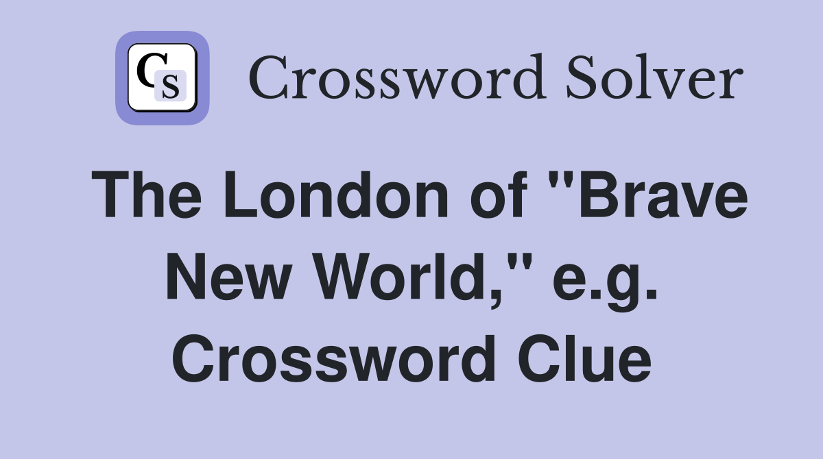The London of "Brave New World," e.g. Crossword Clue