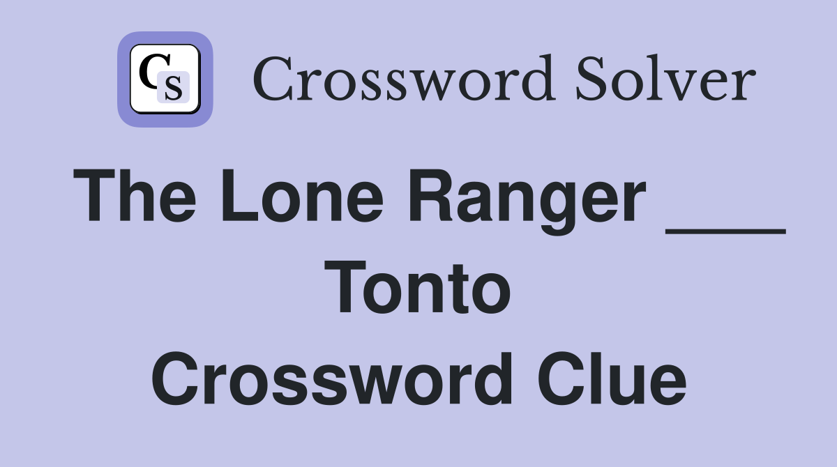 The Lone Ranger ___ Tonto Crossword Clue